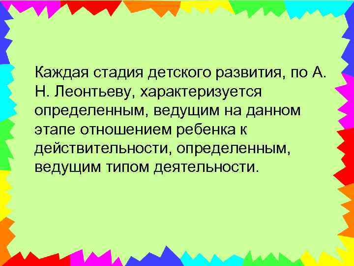  Каждая стадия детского развития, по А. Н. Леонтьеву, характеризуется определенным, ведущим на данном