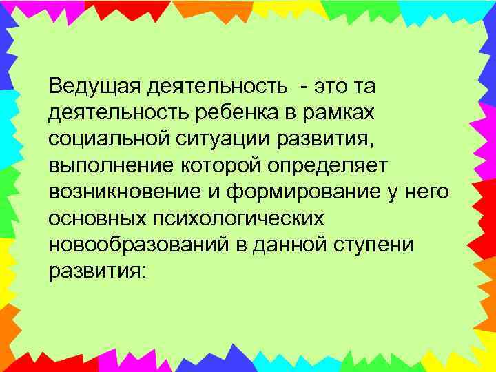  Ведущая деятельность - это та деятельность ребенка в рамках социальной ситуации развития, выполнение