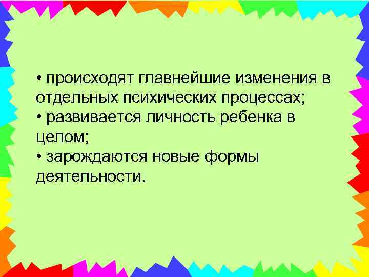  • происходят главнейшие изменения в отдельных психических процессах; • развивается личность ребенка в