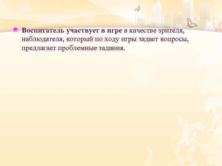 Воспитатель участвует в игре в качестве зрителя, наблюдателя, который по ходу игры задает вопросы,