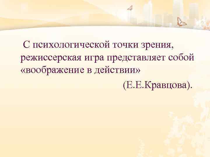 С психологической точки зрения, режиссерская игра представляет собой «воображение в действии» (Е. Е. Кравцова).