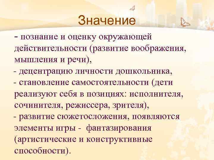 Значение - познание и оценку окружающей действительности (развитие воображения, мышления и речи), - децентрацию