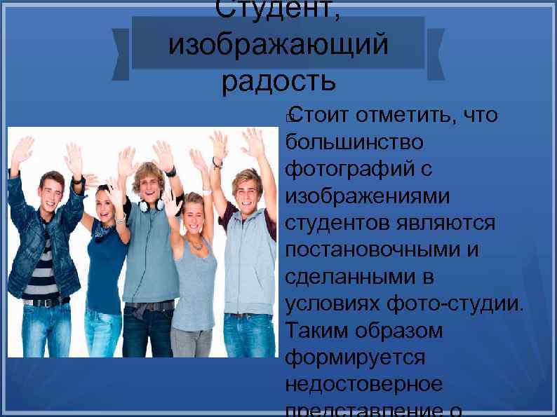 Студент, изображающий радость Стоит отметить, что большинство фотографий с изображениями студентов являются постановочными и