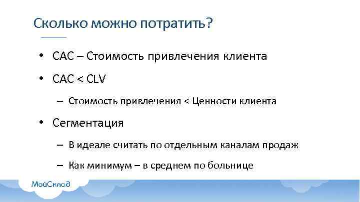 Сколько можно потратить? • CAC – Стоимость привлечения клиента • САС < CLV –