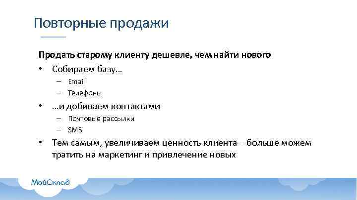 Повторные продажи Продать старому клиенту дешевле, чем найти нового • Собираем базу… – Email