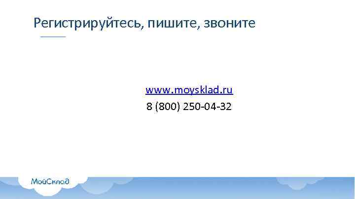 Регистрируйтесь, пишите, звоните www. moysklad. ru 8 (800) 250 -04 -32 