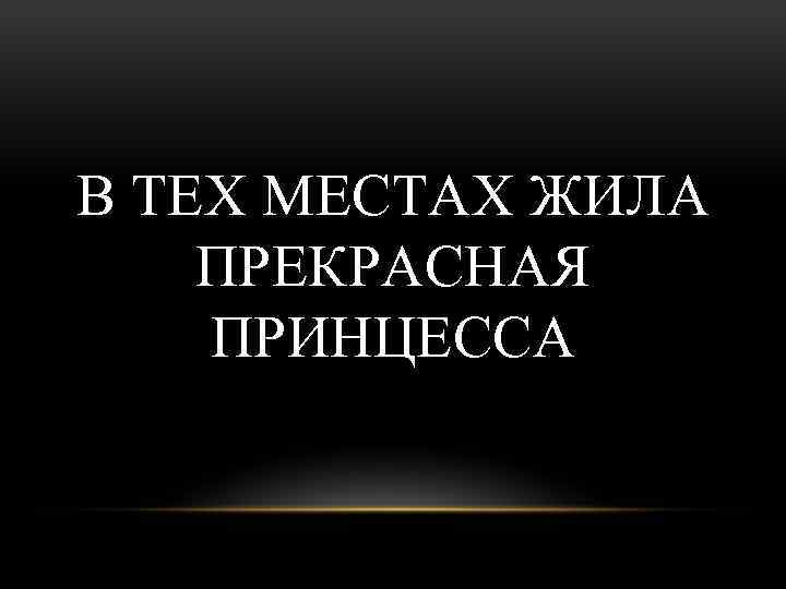 В ТЕХ МЕСТАХ ЖИЛА ПРЕКРАСНАЯ ПРИНЦЕССА 