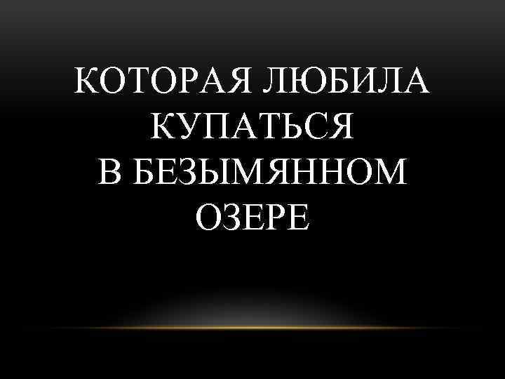 КОТОРАЯ ЛЮБИЛА КУПАТЬСЯ В БЕЗЫМЯННОМ ОЗЕРЕ 