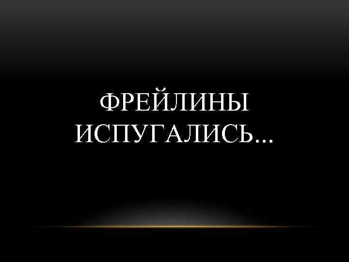 ФРЕЙЛИНЫ ИСПУГАЛИСЬ. . . 