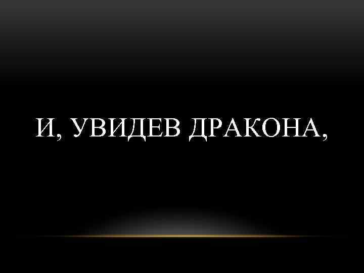 И, УВИДЕВ ДРАКОНА, 