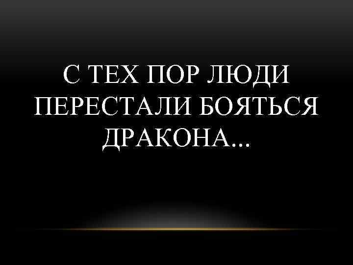 С ТЕХ ПОР ЛЮДИ ПЕРЕСТАЛИ БОЯТЬСЯ ДРАКОНА. . . 