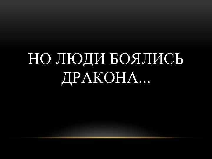 НО ЛЮДИ БОЯЛИСЬ ДРАКОНА. . . 