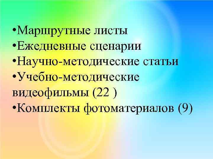  • Маршрутные листы • Ежедневные сценарии • Научно-методические статьи • Учебно-методические видеофильмы (22