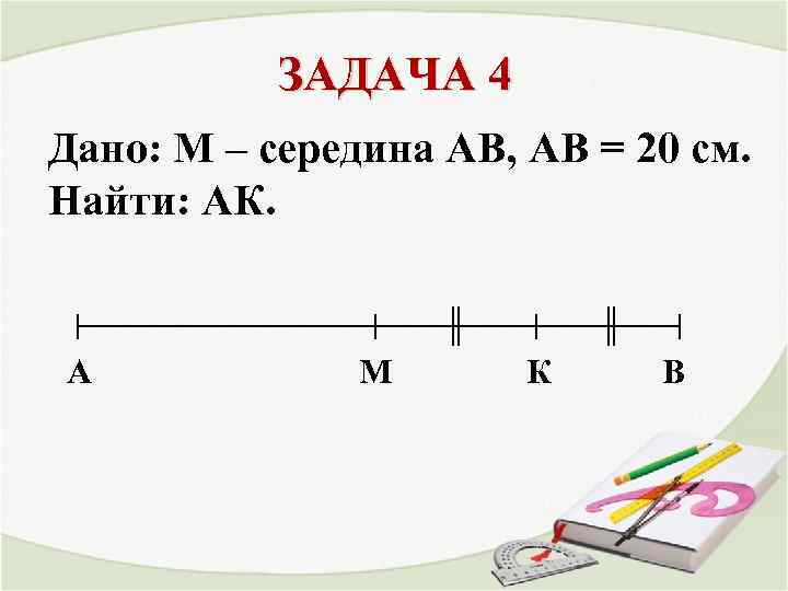 ЗАДАЧА 4 Дано: М – середина АВ, АВ = 20 см. Найти: АК. A