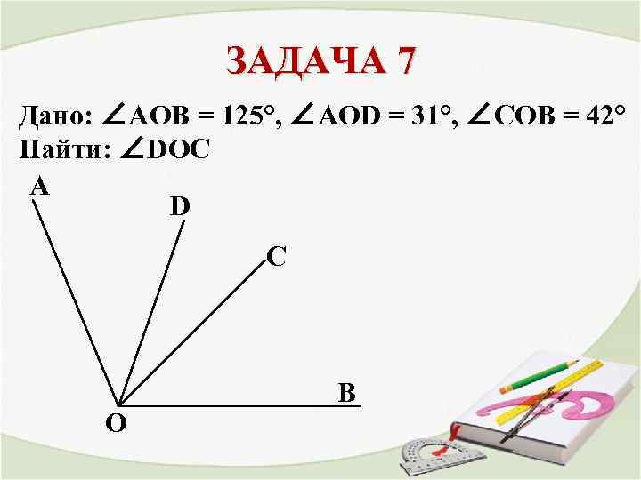 ЗАДАЧА 7 Дано: ∠AOB = 125°, ∠AOD = 31°, ∠COB = 42° Найти: ∠DOC