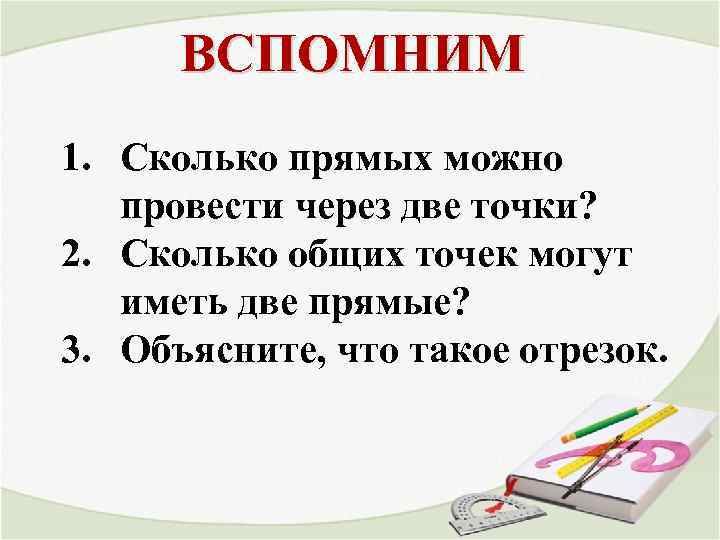 ВСПОМНИМ 1. Сколько прямых можно провести через две точки? 2. Сколько общих точек могут