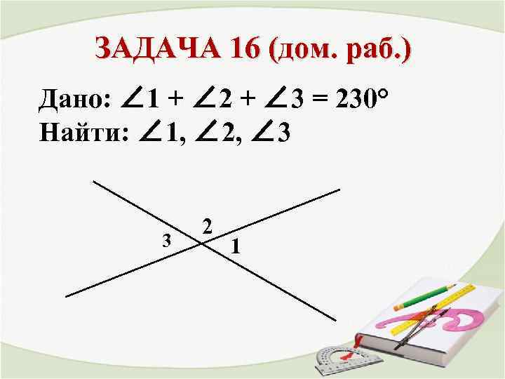 ЗАДАЧА 16 (дом. раб. ) Дано: ∠ 1 + ∠ 2 + ∠ 3