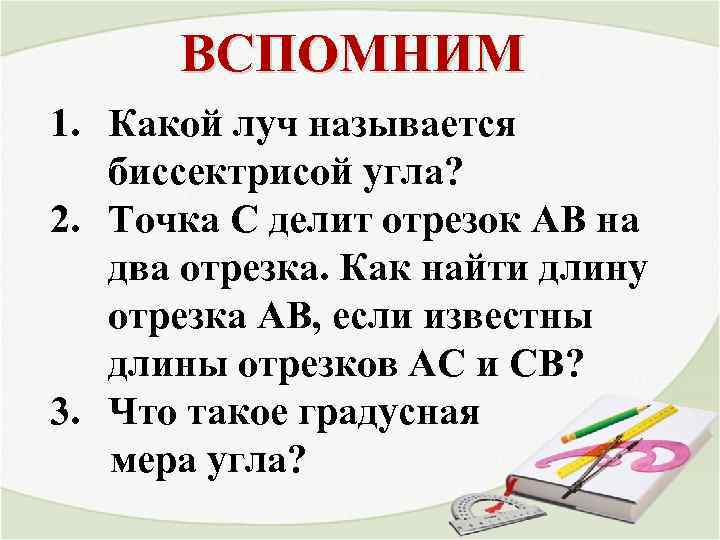 ВСПОМНИМ 1. Какой луч называется биссектрисой угла? 2. Точка С делит отрезок АВ на