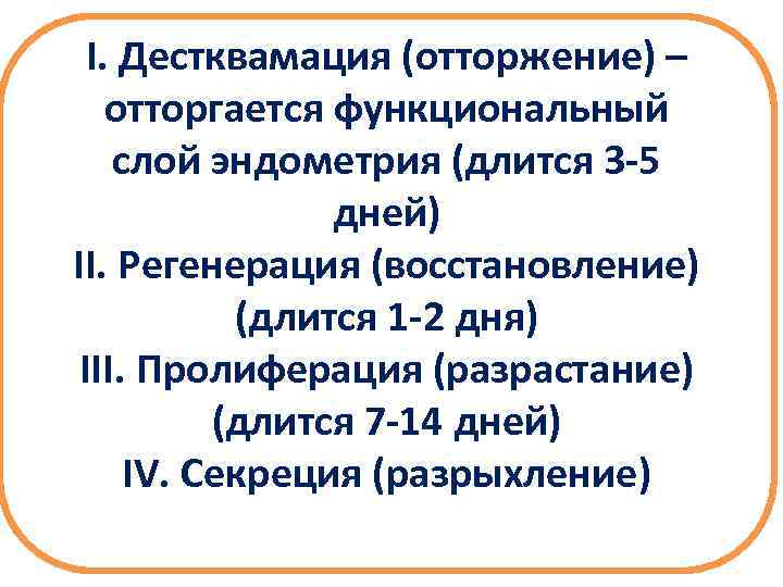 I. Дестквамация (отторжение) – отторгается функциональный слой эндометрия (длится 3 -5 дней) II. Регенерация