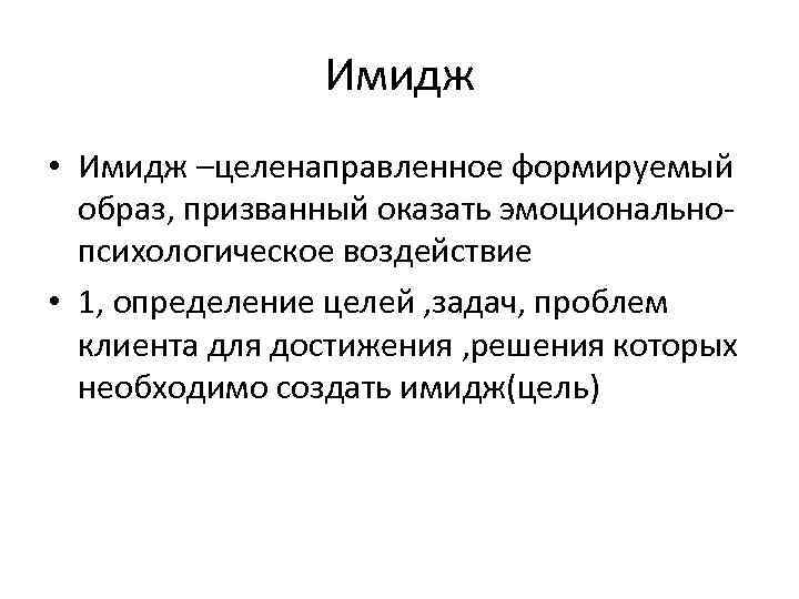 Имидж • Имидж –целенаправленное формируемый образ, призванный оказать эмоциональнопсихологическое воздействие • 1, определение целей