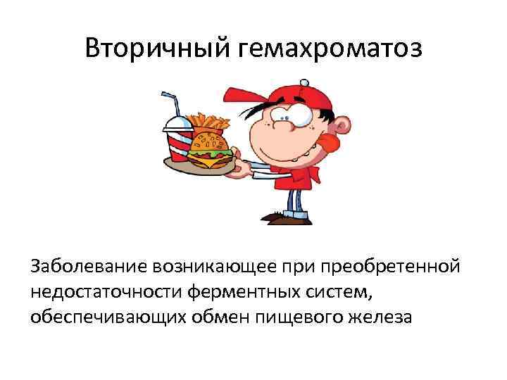 Вторичный гемахроматоз Заболевание возникающее при преобретенной недостаточности ферментных систем, обеспечивающих обмен пищевого железа 