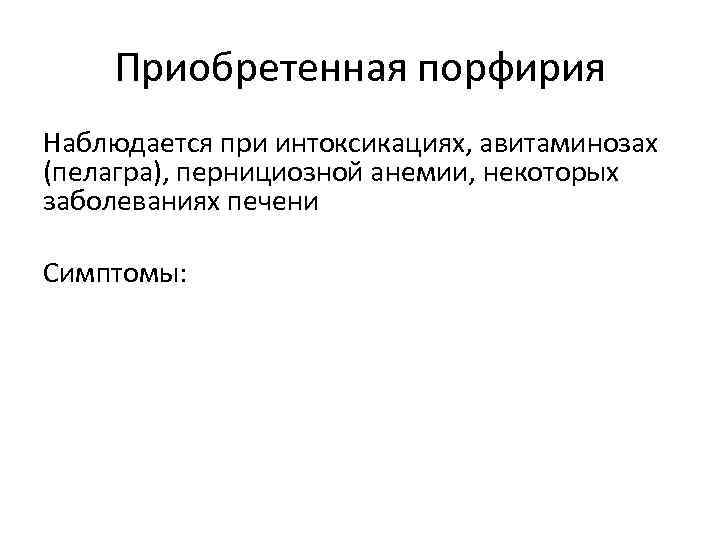 Приобретенная порфирия Наблюдается при интоксикациях, авитаминозах (пелагра), пернициозной анемии, некоторых заболеваниях печени Симптомы: 