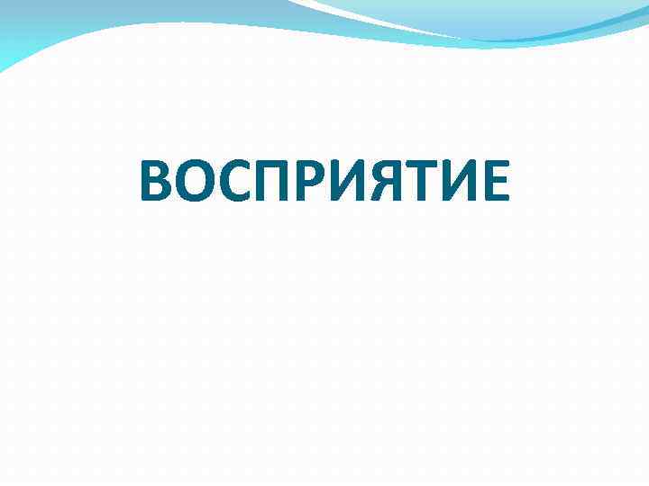 ВОСПРИЯТИЕ 