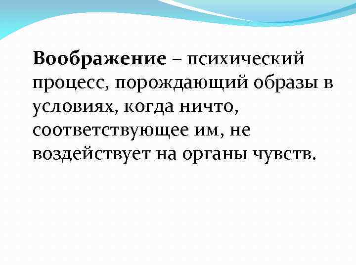 Воображение – психический процесс, порождающий образы в условиях, когда ничто, соответствующее им, не воздействует