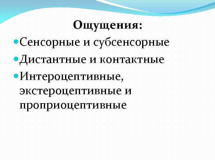 Ощущения: Сенсорные и субсенсорные Дистантные и контактные Интероцептивные, экстероцептивные и проприоцептивные 