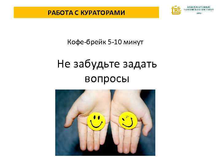 РАБОТА С КУРАТОРАМИ Кофе-брейк 5 -10 минут Не забудьте задать вопросы 