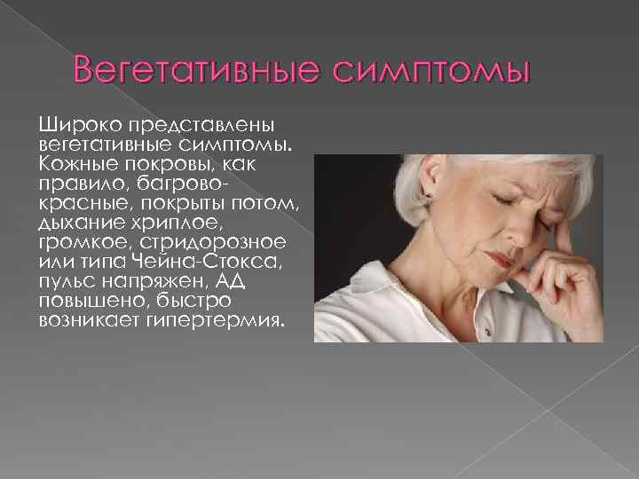 Вегетативные симптомы Широко представлены вегетативные симптомы. Кожные покровы, как правило, багрово красные, покрыты потом,