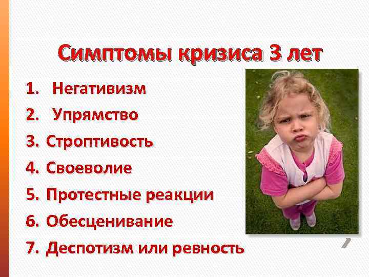 Симптомы кризиса 3 лет 1. Негативизм 2. Упрямство 3. Строптивость 4. Своеволие 5. Протестные