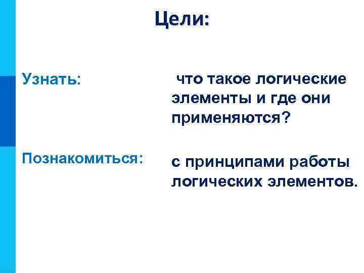 Цели: Задачи урока: Узнать: что такое логические элементы и где они применяются? Познакомиться: с
