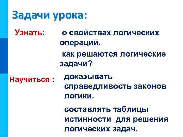 Задачи урока: Узнать: Научиться : о свойствах логических операций. как решаются логические задачи? доказывать