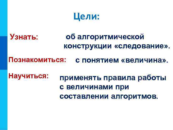 Задачи урока: Цели: Узнать: об алгоритмической конструкции «следование» . Познакомиться: Научиться: с понятием «величина»