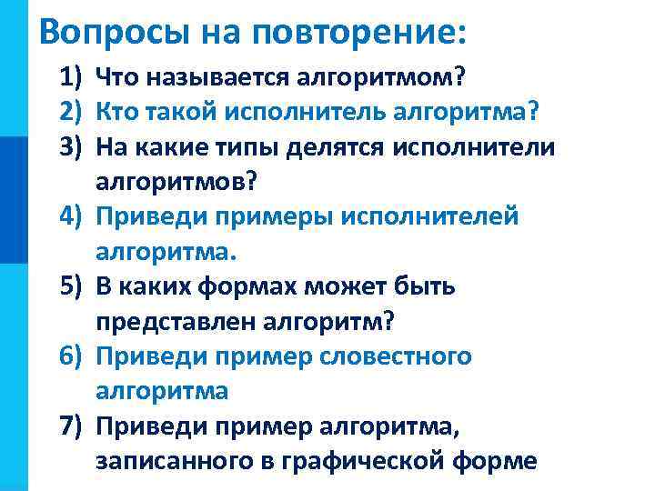 Вопросы на повторение: 1) Что называется алгоритмом? 2) Кто такой исполнитель алгоритма? 3) На