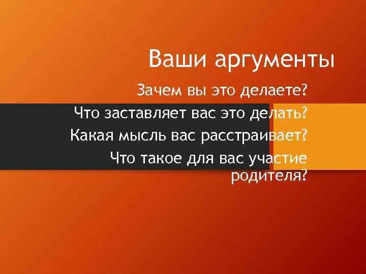 Ваши аргументы Зачем вы это делаете? Что заставляет вас это делать? Какая мысль вас