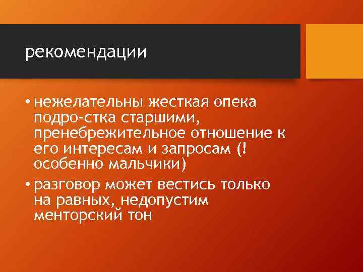 рекомендации • нежелательны жесткая опека подро стка старшими, пренебрежительное отношение к его интересам и