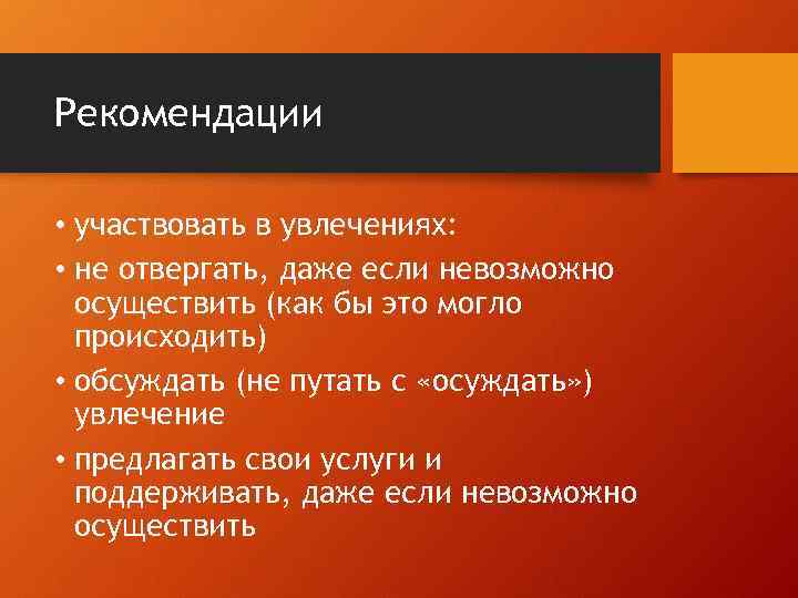 Рекомендации • участвовать в увлечениях: • не отвергать, даже если невозможно осуществить (как бы