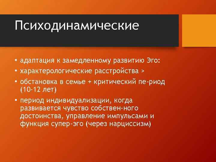 Психодинамические • адаптация к замедленному развитию Эго: • характерологические расстройства > • обстановка в