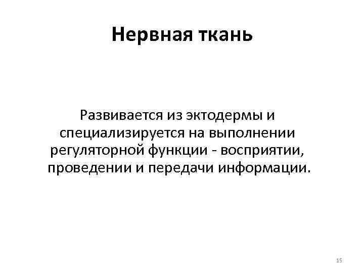Нервная ткань Развивается из эктодермы и специализируется на выполнении регуляторной функции - восприятии, проведении