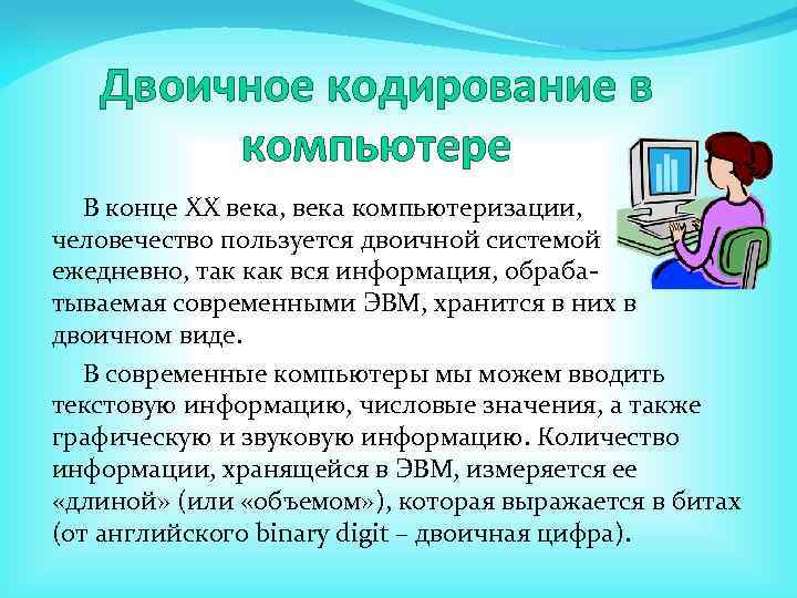 Двоичное кодирование в компьютере В конце ХХ века, века компьютеризации, человечество пользуется двоичной системой