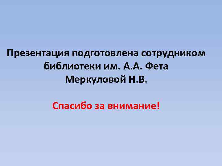 Презентация подготовлена сотрудником библиотеки им. А. А. Фета Меркуловой Н. В. Спасибо за внимание!