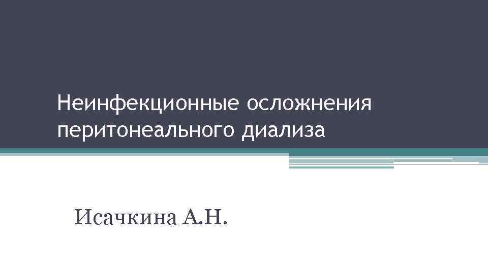 Неинфекционные осложнения перитонеального диализа Исачкина А. Н. 