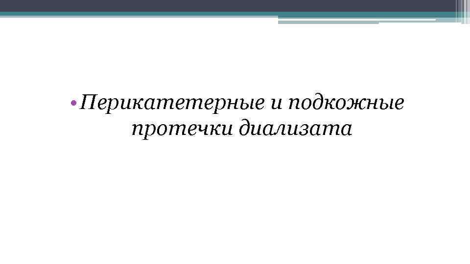  • Перикатетерные и подкожные протечки диализата 