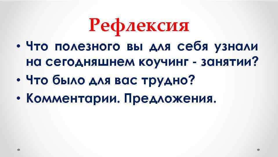 Рефлексия • Что полезного вы для себя узнали на сегодняшнем коучинг - занятии? •