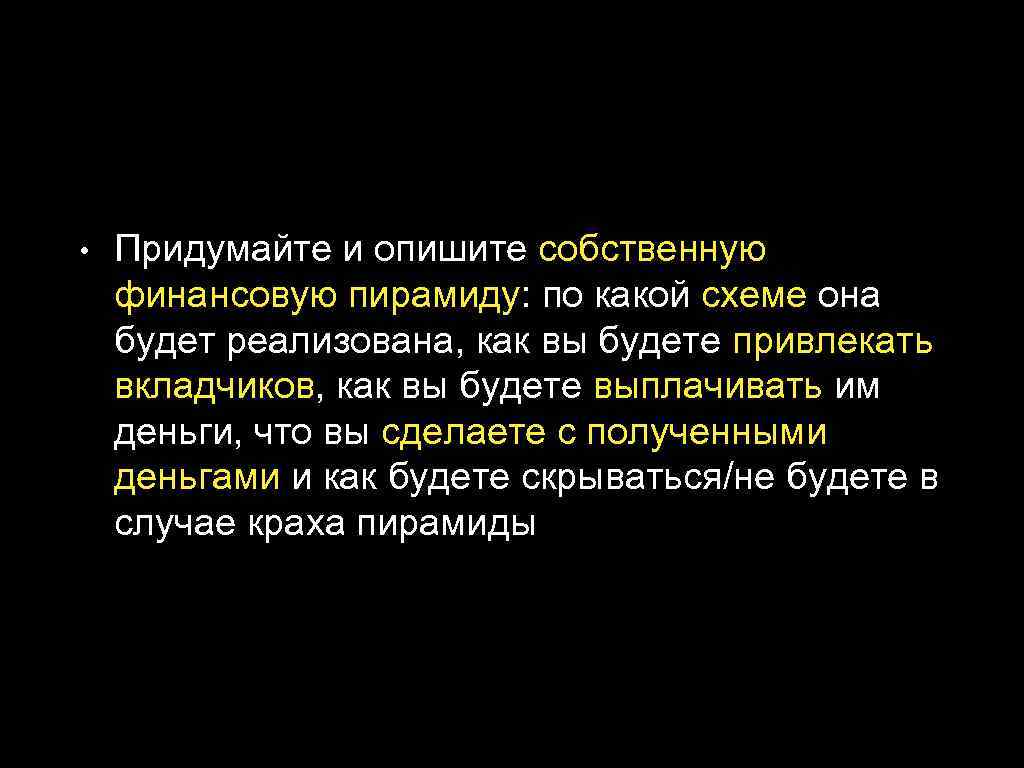  • Придумайте и опишите собственную финансовую пирамиду: по какой схеме она будет реализована,