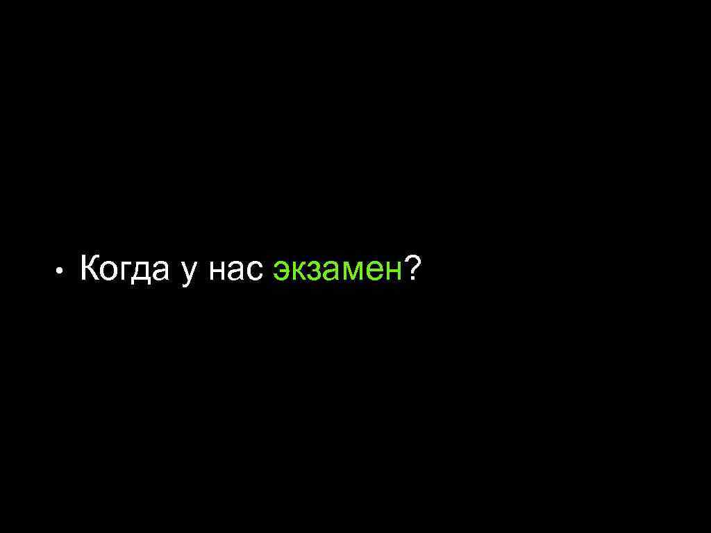  • Когда у нас экзамен? 
