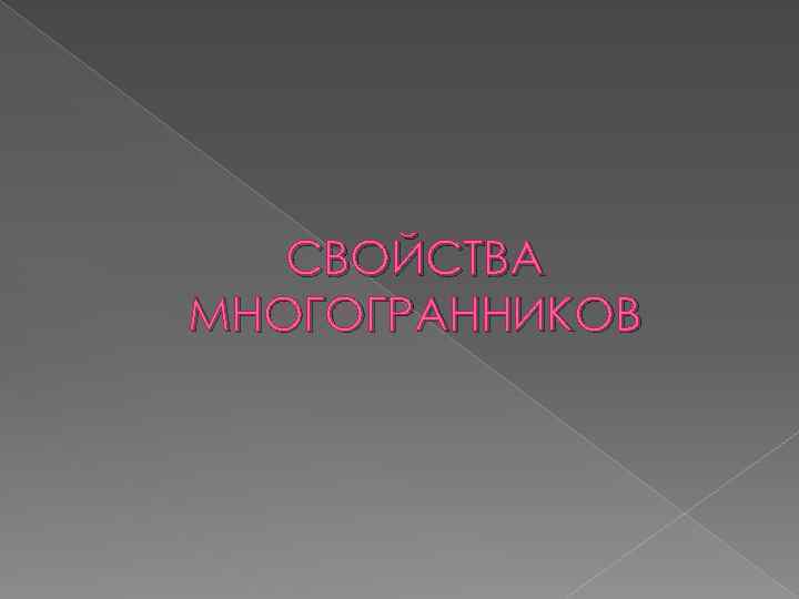 СВОЙСТВА МНОГОГРАННИКОВ 