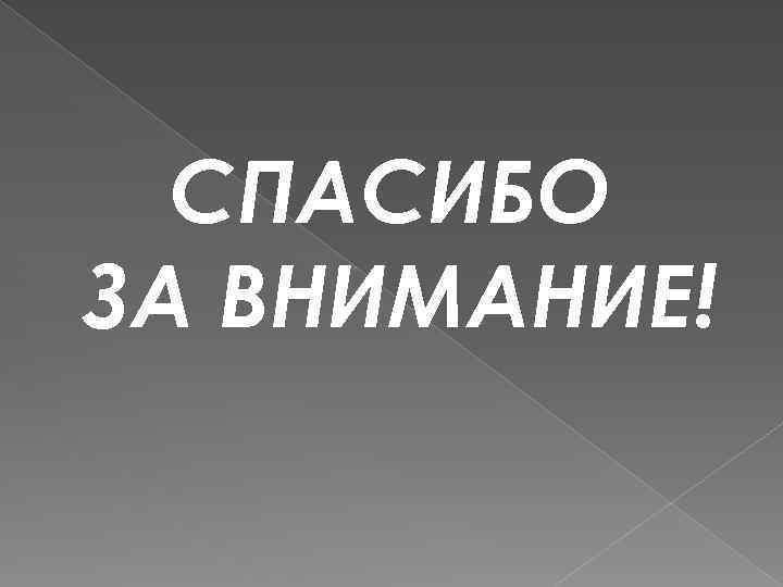 СПАСИБО ЗА ВНИМАНИЕ! 